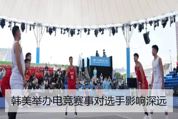 韩美举办电竞赛事对选手影响深远（leyu）